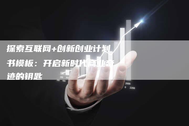 探索互联网+创新创业计划书模板：开启新时代商业奇迹的钥匙-夫唯域名网