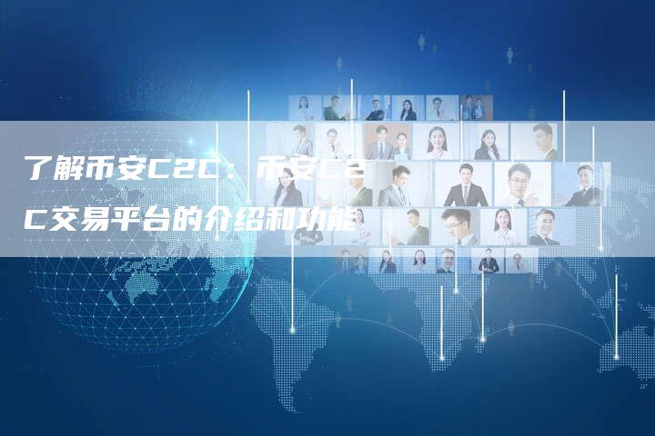 了解币安C2C：币安C2C交易平台的介绍和功能