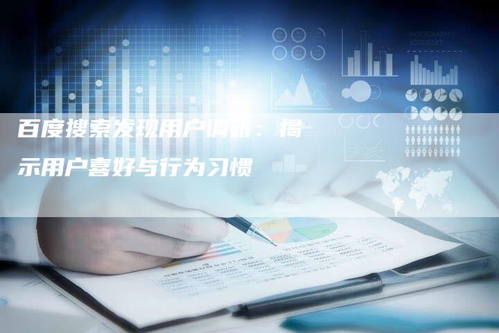 百度搜索发现用户调研：揭示用户喜好与行为习惯-夫唯域名网