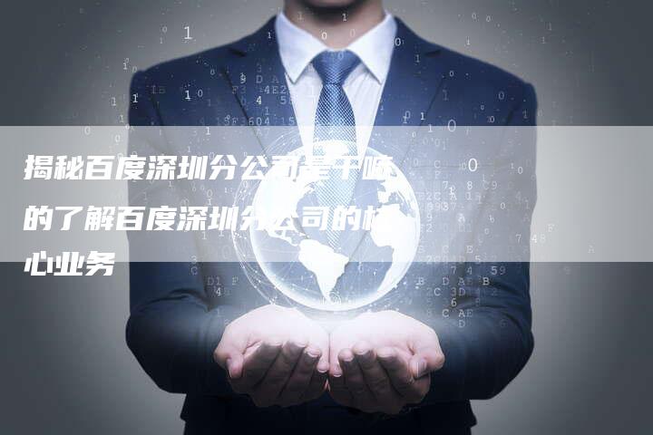 揭秘百度深圳分公司是干嘛的了解百度深圳分公司的核心业务-夫唯域名网