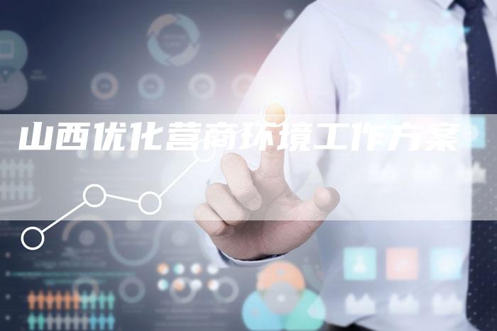 山西优化营商环境工作方案-夫唯域名网
