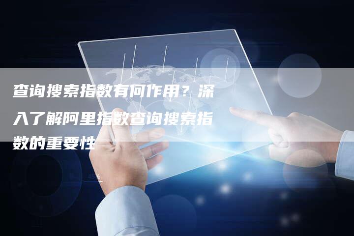 查询搜索指数有何作用？深入了解阿里指数查询搜索指数的重要性-夫唯域名网