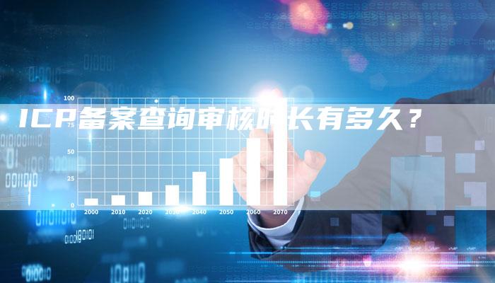 ICP备案查询审核时长有多久？-夫唯域名网