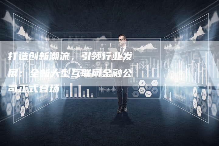 打造创新潮流，引领行业发展：全新大型互联网金融公司正式登场-夫唯域名网