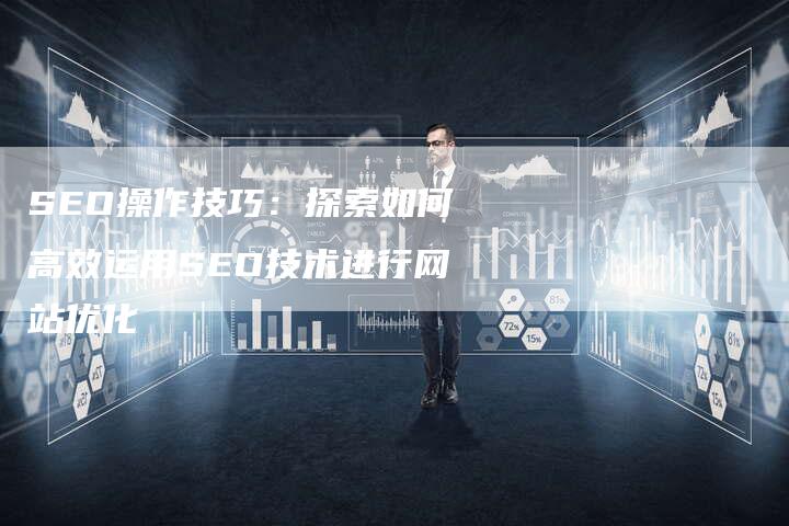 SEO操作技巧：探索如何高效运用SEO技术进行网站优化-夫唯域名网