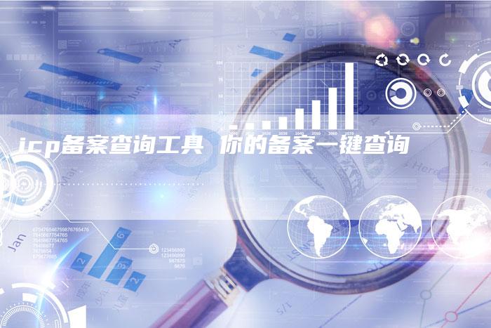 icp备案查询工具 你的备案一键查询