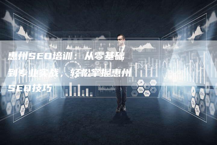 惠州SEO培训:从零基础到专业实战,轻松掌握惠州SEO技巧-夫唯域名网
