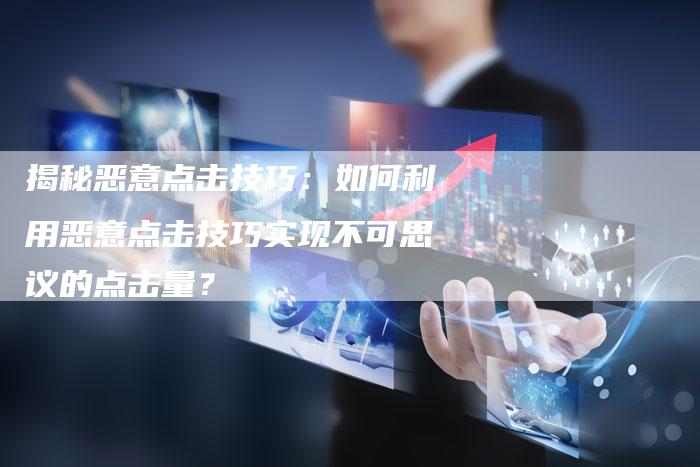 揭秘恶意点击技巧：如何利用恶意点击技巧实现不可思议的点击量？-夫唯域名网