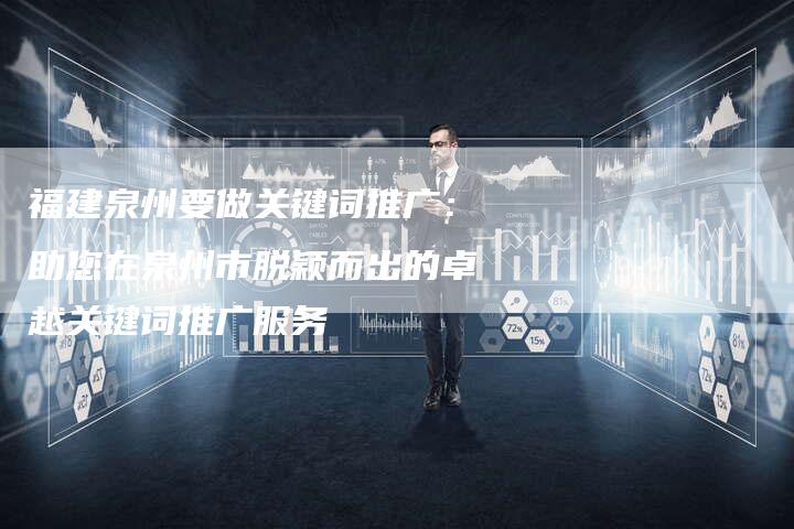 福建泉州要做关键词推广：助您在泉州市脱颖而出的卓越关键词推广服务