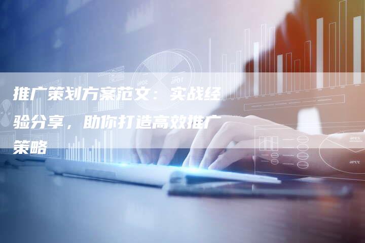 推广策划方案范文：实战经验分享，助你打造高效推广策略-夫唯域名网
