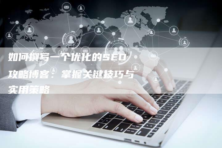 如何撰写一个优化的SEO攻略博客：掌握关键技巧与实用策略-夫唯域名网