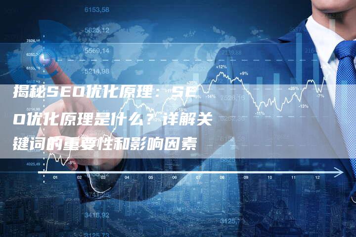 揭秘SEO优化原理：SEO优化原理是什么？详解关键词的重要性和影响因素