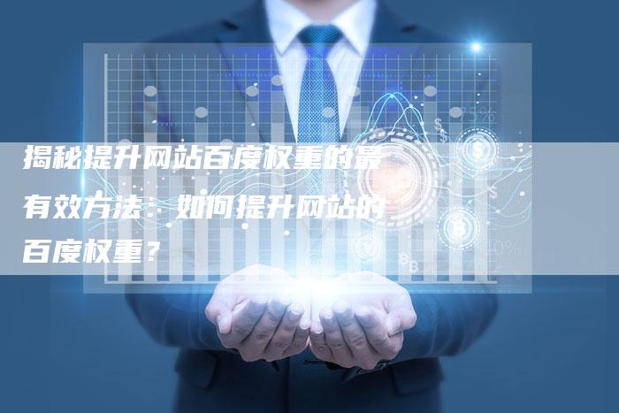 揭秘提升网站百度权重的最有效方法：如何提升网站的百度权重？-夫唯域名网