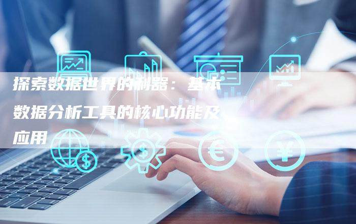 探索数据世界的利器：基本数据分析工具的核心功能及应用-夫唯域名网