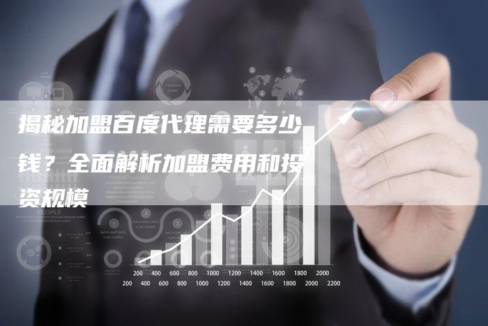 揭秘加盟百度代理需要多少钱？全面解析加盟费用和投资规模-夫唯域名网