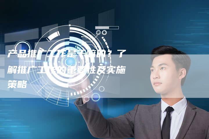 产品推广工作是干嘛的？了解推广工作的重要性及实施策略-夫唯域名网