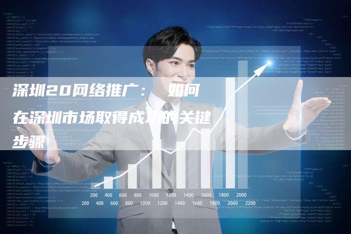 深圳20网络推广： 如何在深圳市场取得成功的关键步骤-夫唯域名网