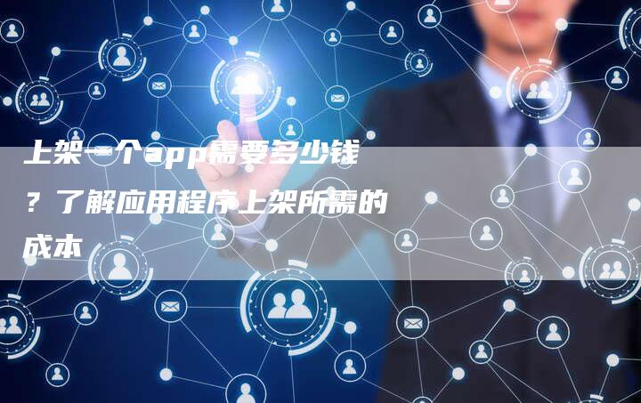 上架一个app需要多少钱？了解应用程序上架所需的成本-夫唯域名网