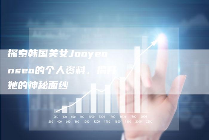 探索韩国美女Jooyeonseo的个人资料,揭开她的神秘面纱-夫唯域名网
