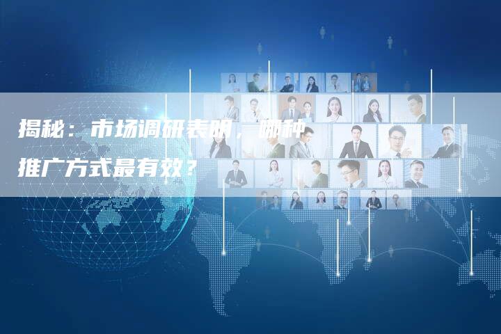 揭秘:市场调研表明,哪种推广方式最有效?-夫唯域名网