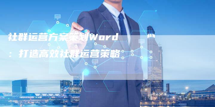 社群运营方案策划Word：打造高效社群运营策略-夫唯域名网