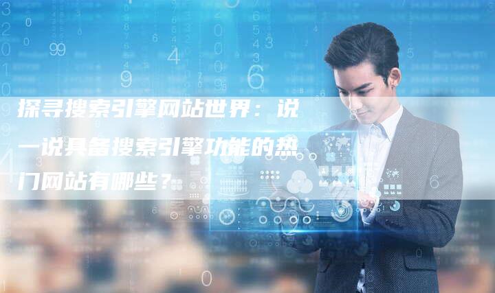探寻搜索引擎网站世界：说一说具备搜索引擎功能的热门网站有哪些？