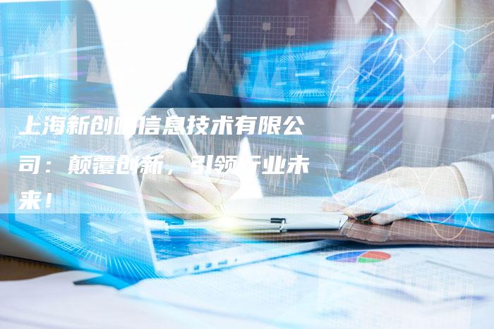 上海新创响信息技术有限公司：颠覆创新，引领行业未来！-夫唯域名网