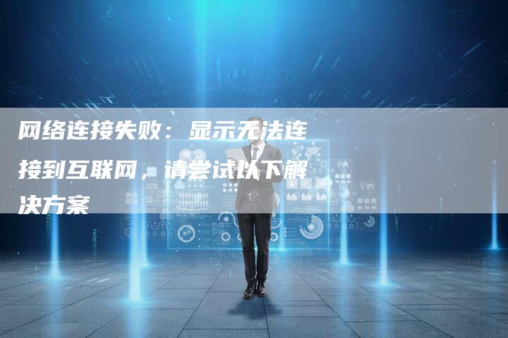 网络连接失败：显示无法连接到互联网，请尝试以下解决方案-夫唯域名网