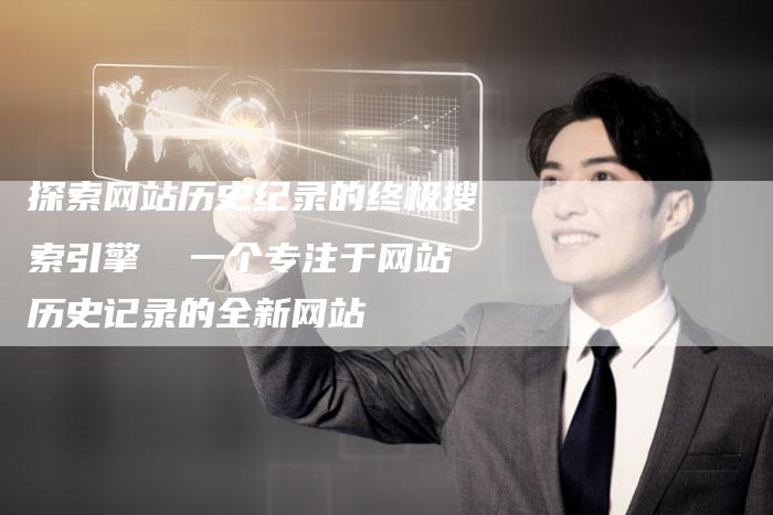 探索网站历史纪录的终极搜索引擎  一个专注于网站历史记录的全新网站-夫唯域名网