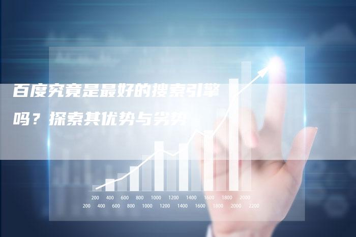 百度究竟是最好的搜索引擎吗？探索其优势与劣势-夫唯域名网