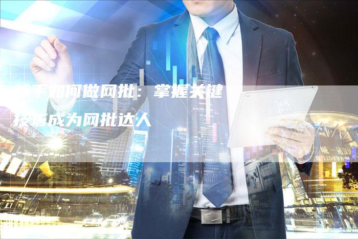 新手如何做网批：掌握关键技巧成为网批达人-夫唯域名网