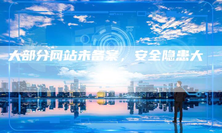 大部分网站未备案，安全隐患大