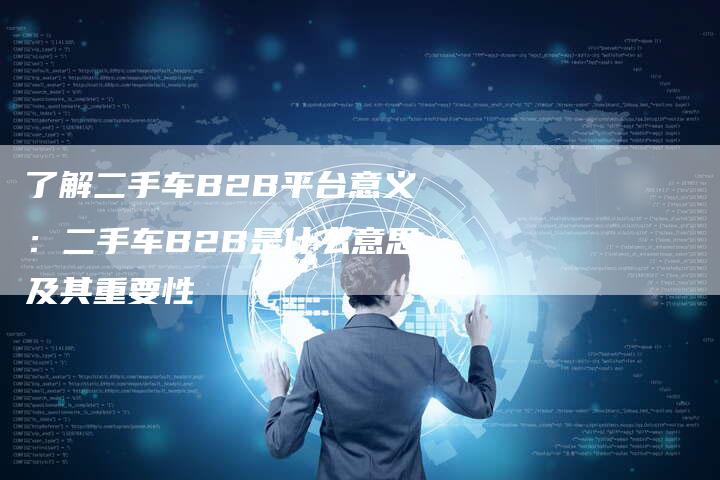 了解二手车B2B平台意义：二手车B2B是什么意思及其重要性-夫唯域名网