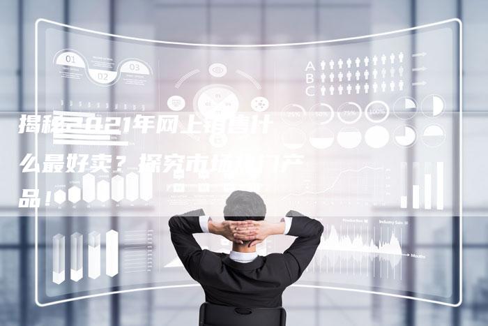揭秘2021年网上销售什么最好卖？探究市场热门产品！-夫唯域名网