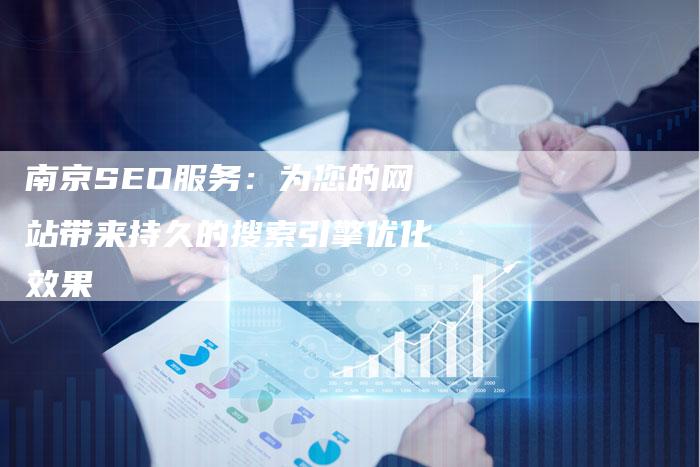 南京SEO服务：为您的网站带来持久的搜索引擎优化效果