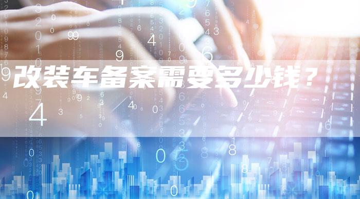 改装车备案需要多少钱？