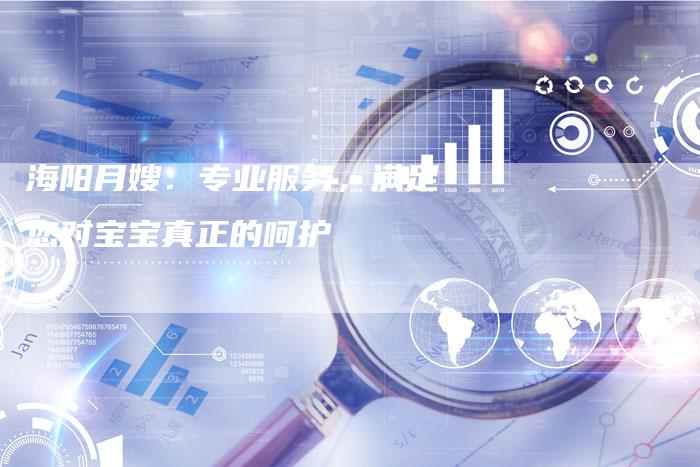 海阳月嫂：专业服务，满足您对宝宝真正的呵护