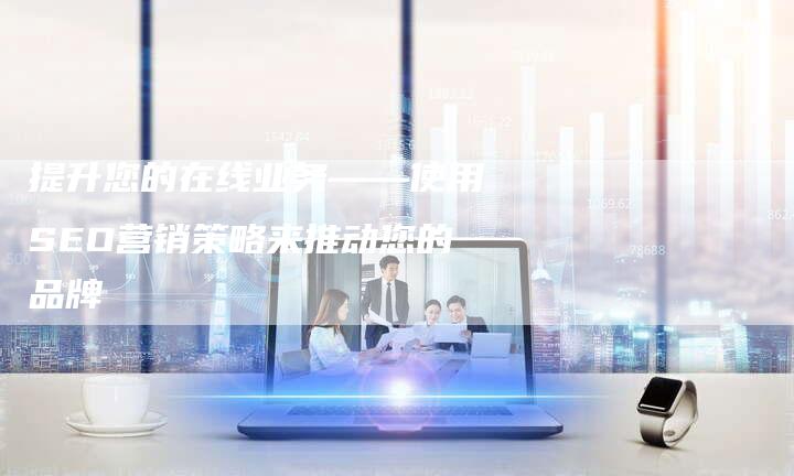 提升您的在线业务——使用SEO营销策略来推动您的品牌-夫唯域名网
