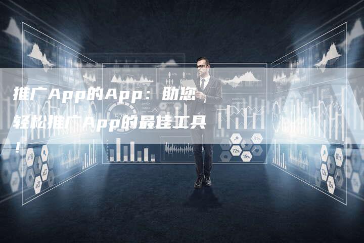 推广App的App：助您轻松推广App的最佳工具！