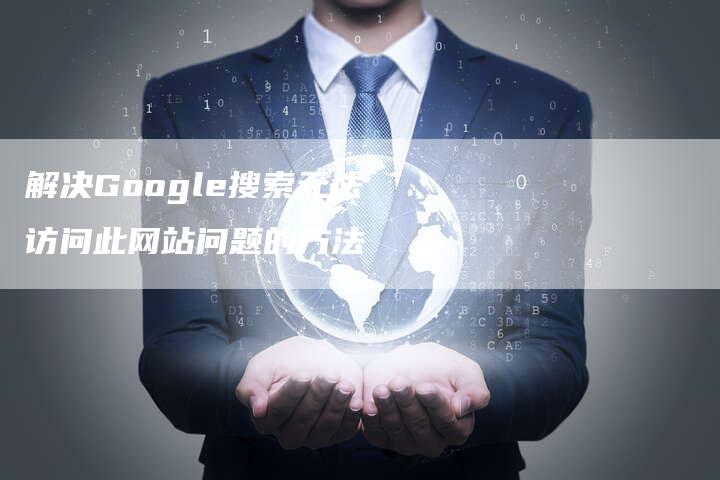 解决Google搜索无法访问此网站问题的方法-夫唯域名网