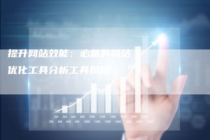 提升网站效能：必备的网站优化工具分析工具揭秘