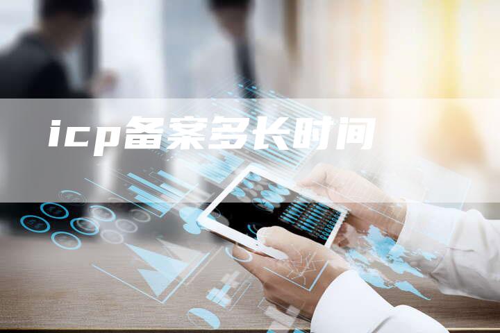 icp备案多长时间