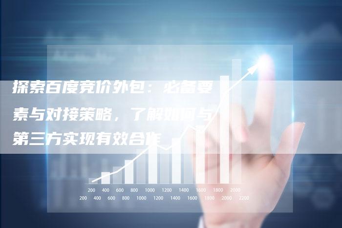 探索百度竞价外包：必备要素与对接策略，了解如何与第三方实现有效合作-夫唯域名网