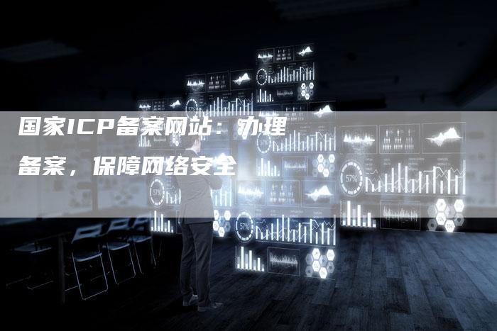 国家ICP备案网站：办理备案，保障网络安全-夫唯域名网