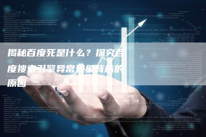 揭秘百度死是什么？探究百度搜索引擎异常现象背后的原因