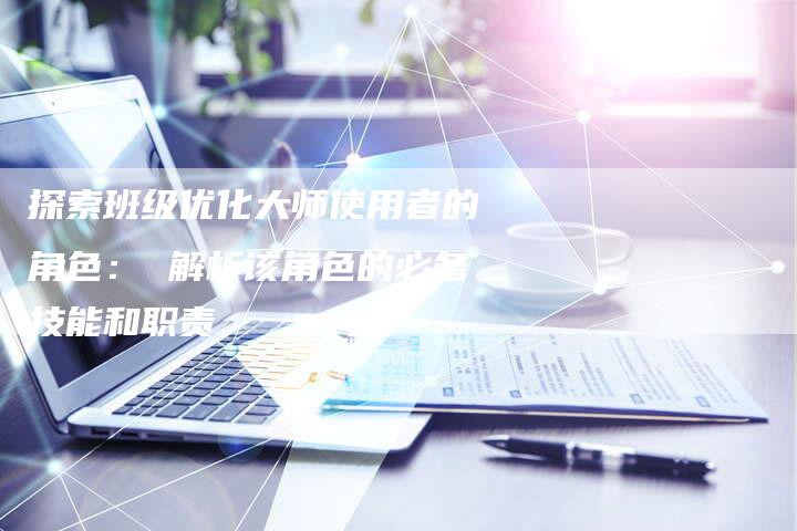 探索班级优化大师使用者的角色： 解析该角色的必备技能和职责-夫唯域名网