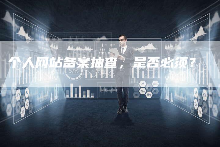 个人网站备案抽查，是否必须？