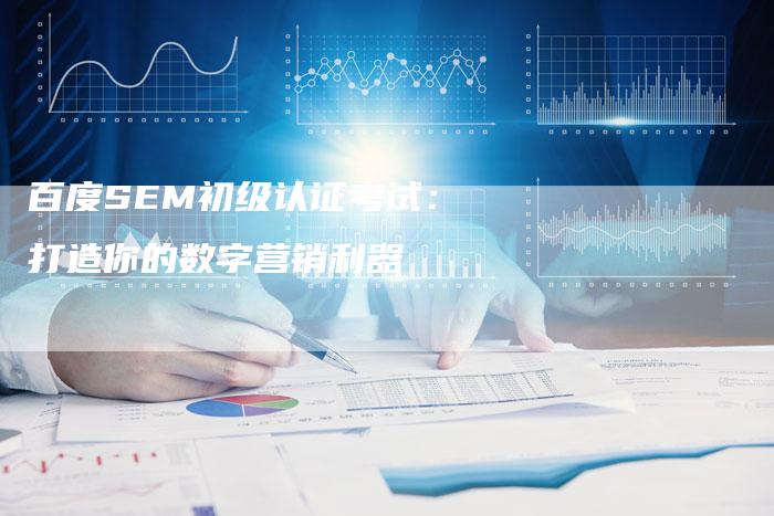 百度SEM初级认证考试：打造你的数字营销利器-夫唯域名网