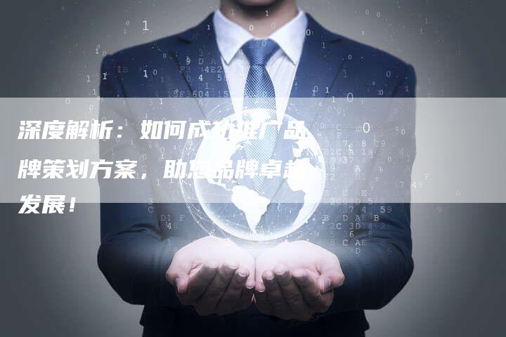 深度解析：如何成功推广品牌策划方案，助您品牌卓越发展！-夫唯域名网
