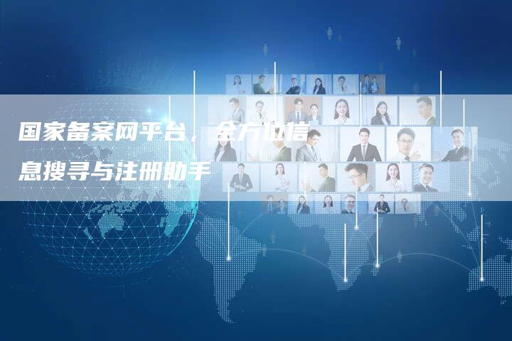 国家备案网平台，全方位信息搜寻与注册助手